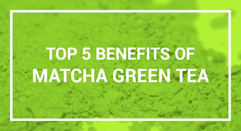 Top 5 Benefits of Matcha Green Tea